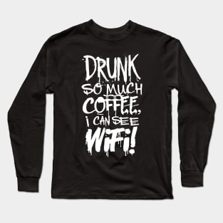 Drunk So Much Coffee I Can See Wifi! White Font Long Sleeve T-Shirt